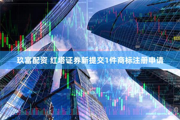 玖富配资 红塔证券新提交1件商标注册申请
