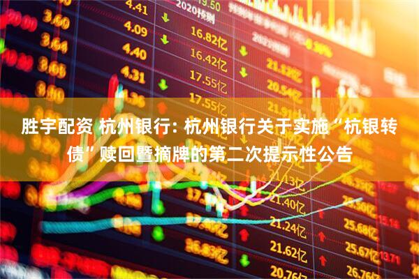胜宇配资 杭州银行: 杭州银行关于实施“杭银转债”赎回暨摘牌的第二次提示性公告