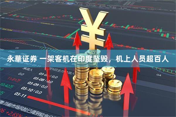 永華证券 一架客机在印度坠毁，机上人员超百人