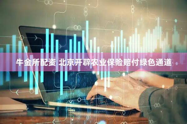 牛金所配资 北京开辟农业保险赔付绿色通道