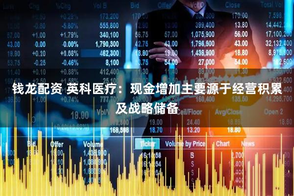 钱龙配资 英科医疗：现金增加主要源于经营积累及战略储备