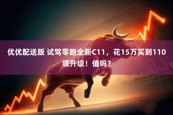优优配送版 试驾零跑全新C11，花15万买到110项升级！值吗？