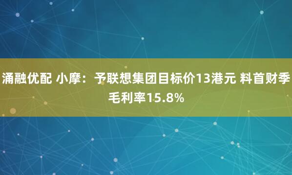 涌融优配 小摩：予联想集团目标价13港元 料首财季毛利率15.8%