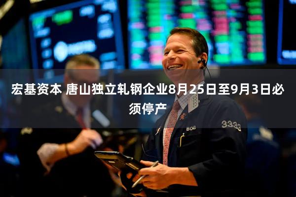 宏基资本 唐山独立轧钢企业8月25日至9月3日必须停产