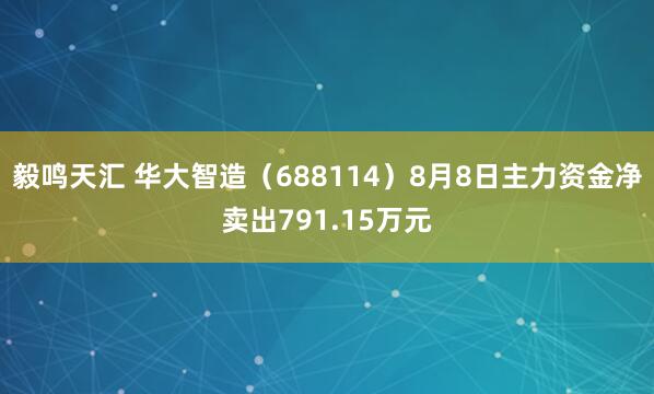 毅鸣天汇 华大智造(688114)8月8日主力资金净卖出791.15万元