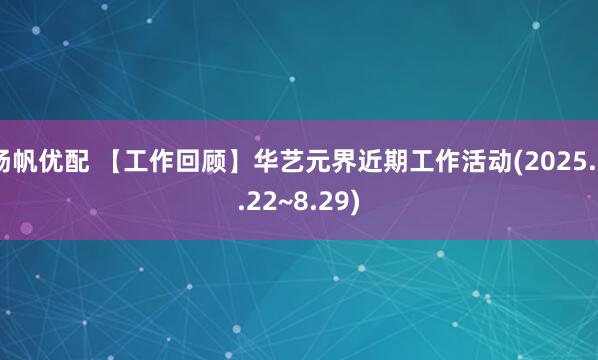 扬帆优配 【工作回顾】华艺元界近期工作活动(2025.8.22~8.29)