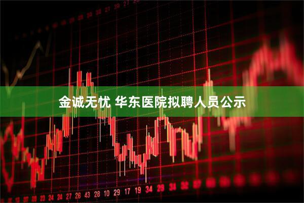 金诚无忧 华东医院拟聘人员公示