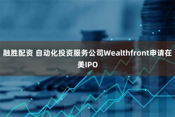 融胜配资 自动化投资服务公司Wealthfront申请在美IPO